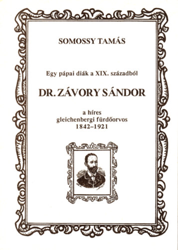 Somossy Tam�s - Egy p�pai di�k a XIX. sz�zadb�l: Dr. Z�vory S�ndor, a h�res gleichenbergi f�rd�orvos 1842-1921