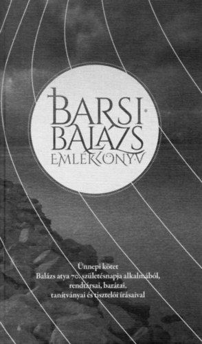 Barsi Balzs emlkknyv - nnepi ktet Balzs atya 70. szletsnapja alkalmbl, rendtrsai, bartai, tantvnyai s tiszteli rsval