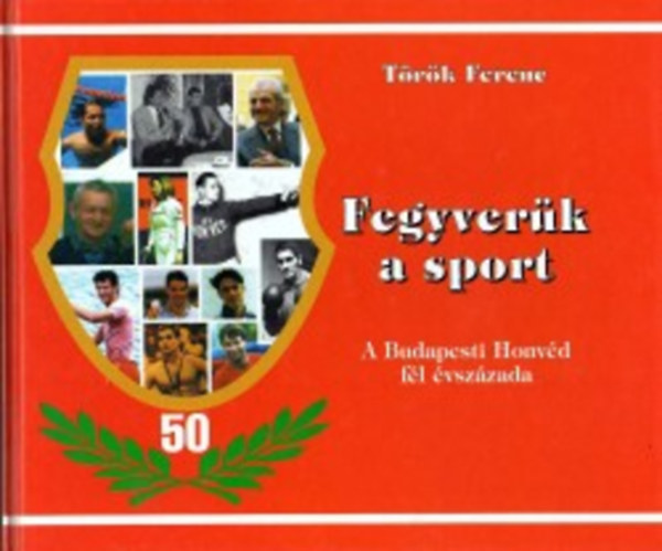 Fegyverk a sport - A Budapesti Honvd fl vszzada - Dediklt!! - Benedek Gbor ttusa vilgbajnok ltal s ...