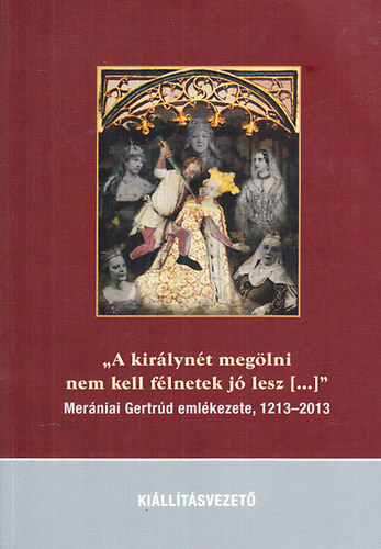 "A kirlynt meglni nem kell flnetek j lesz (...)" - Merniai Gertrd emlkezet 1213-2013 (trtneti vndorkillts)