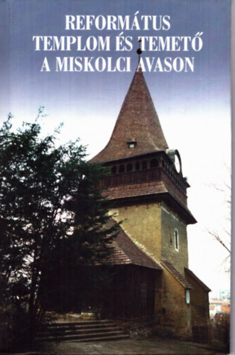 Dobrossy Istvn  (szerkeszt) - Reformtus templom s temet a miskolci Avason