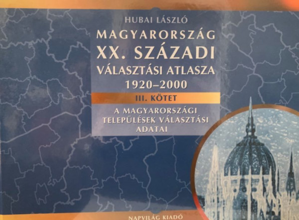 Hubai Lszl - Magyarorszg XX. szzadi vlasztsi atlasza 1920-2000 III. ktet