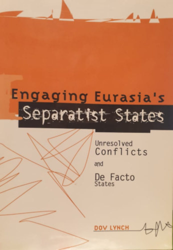 Engaging Eurasia's Separatist States - Unresolved Conlicts and De Facto States (Eurzsiai szeparatista llamok - angol nyelv)