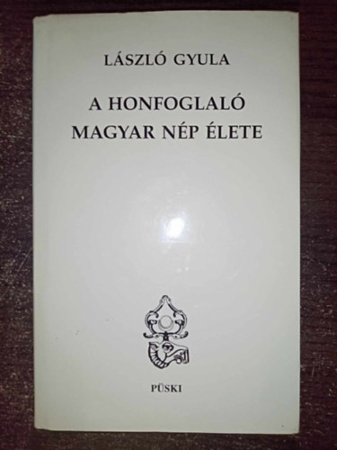 Lszl Gyula - A honfoglal magyar np lete ( A kutats feladatai s nehzsgei / A magyar nagycsald / Munka, varzslat, mvszet / Betegsg, hall s msvilg)