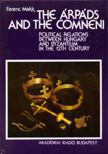 The rpds and the Comneni - Political Relations between Hungary and Byzantium in the 12th Century