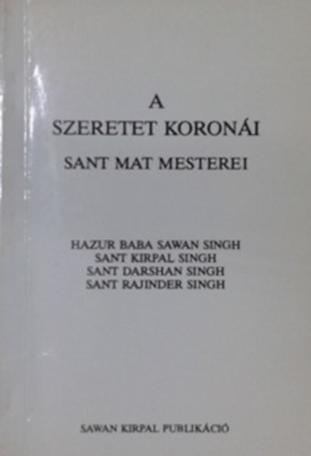 Hazur Baba Sawan Singh - Sant Kirpal Singh - Sant Darshan Singh - Sant Rajinder Singh - A szeretet koroni - Sant Mat mesterei
