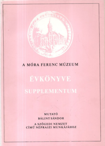 A M�ra Ferenc M�zeum �vk�nyve 1984/85-1+ 1987-1+ 1988-1+ Supplementum (Mutat� B�lint S�ndor: A Sz�gedi nemzet c�m� n�prajzi munk�j�hoz)