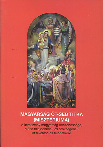 P. L�ng Siegfried M. ORC - A magyars�g �t-seb titka - A kereszt�ny magyars�g �nazonoss�ga, M�ria tulajdon�nak �s �r�ks�g�nek �t hivat�sa �s feladatk�re