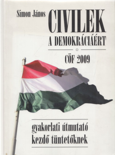 Simon Jnos - Civilek a demokrcirt CF 2009 gyakorlati tmutat kezd tntetknek (Sisza kiad)