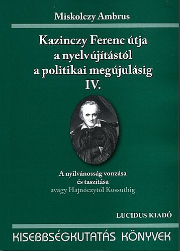 Kazinczy Ferenc tja a nyelvjtstl a politikai megjulsig IV.