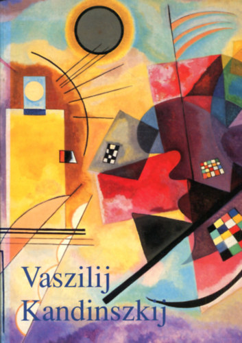 Vaszilij Kandinszkij 1866-1944: Forradalom a festszetben