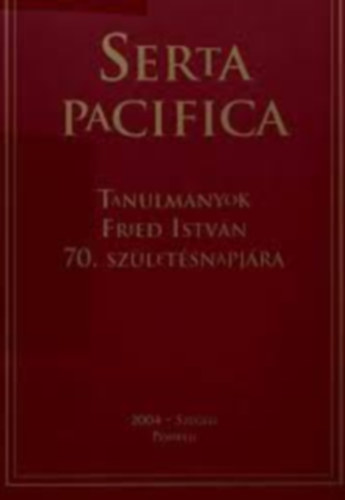 Odorics Ferenc és Szörényi László Ármeán Otília Kürtösi Katalin - Serta Pacifica - Tanulmányok Fried István 70. születésnapjára