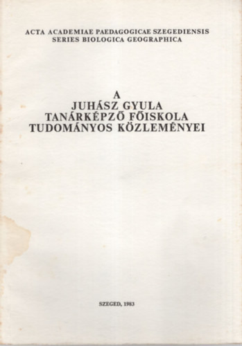 A Juhsz Gyula Tanrkpz Fiskola Tudomnyos Kzlemnyei - Tanulmnyok a biolgia s a fldrajztudomnyok krbl 1983