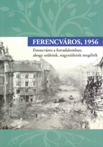 Mezey Katalin  (szerk.) - Ferencvros, 1956 (Ferencvros a forradalomban, ahogy szleink, nagyszleink megltk)