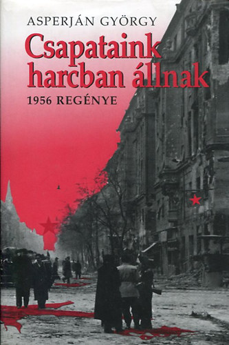 Asperjn Gyrgy - Csapataink harcban llnak (1956 regnye)