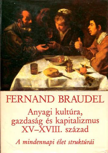 Fernand Braudel - Anyagi kultra, gazdasg s kapitalizmus  XV-XVIII. szzad