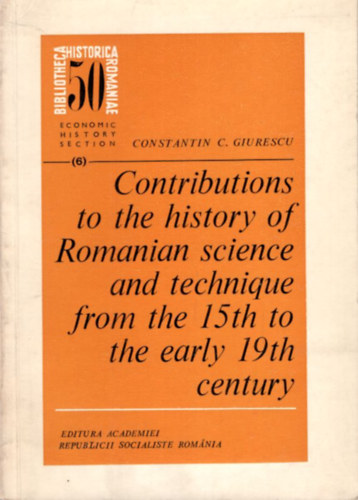 Contributions to the history of Romanian science and technique from the 15th to the early 19th century ( Bibliotheca Historica Romaniae )