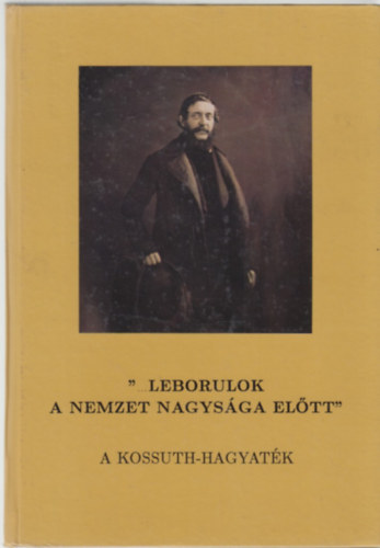 "...leborulok a nemzet nagysga eltt" A Kossuth-hagyatk