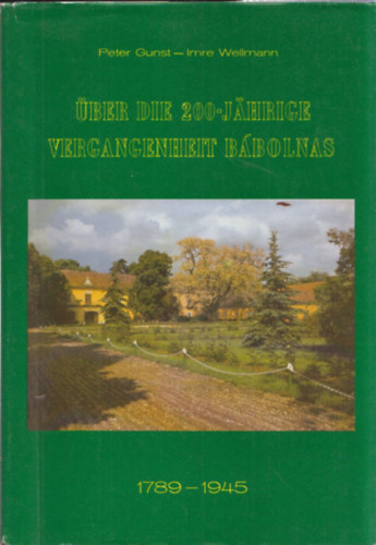 Wellmann Imre Peter Gunst - ber die 200-Jhrige Vergangenheit Bbolnas 1789-1945