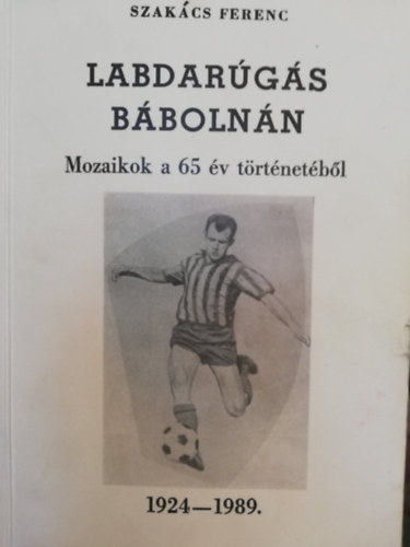 Szakács Ferenc - Labdarúgás Bábolnán Mozaikok a 65 év történetéből 1924-1989