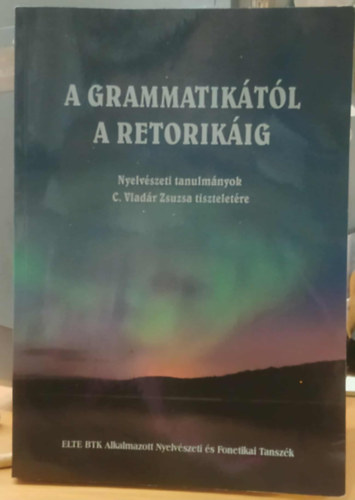 A grammatiktl a retorikig - Nyelvszeti tanulmnyok C. Vladr Zsuzsa tiszteletre