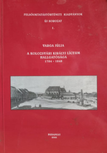 A Kolozsvri Kirlyi Lceum Hallgatsga 1784-1848 (Felsoktatstrtneti kiadvnyok- j sorozat 1.)