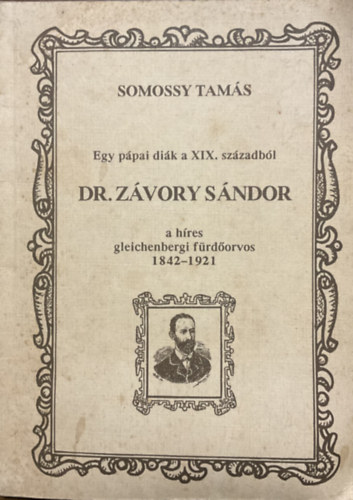 Egy p�pai di�k a XIX. sz�zadb�l: Dr. Z�vory S�ndor, a h�res gleichenbergi f�rd�orvos 1842-1921