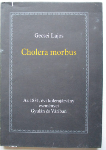 Cholera morbus-Az 1831. �vi koleraj�rv�ny esem�nyei Gyul�n �s V�riban