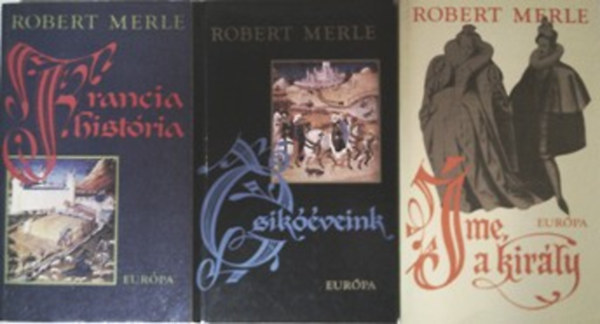 Robert Merle - Francia história + Csikóéveink + Íme, a király (3 kötet)