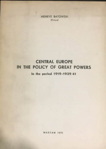 Henryk Batowski - Central Europe in the Policy of Great Powers 1919-1939/41
