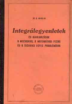 Sz.G. Mihlin - Integrlegyenletek s alkalmazsuk a mechanika, a matematikai...