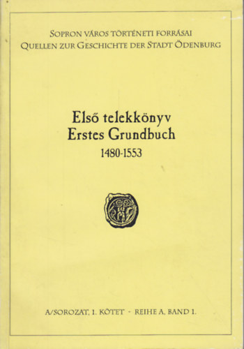 Els� telekk�nyv - Erstes Grundbuch 1480-1553. (Sopron v�ros t�rt�neti forr�sai)- A sorozat, 1. k�tet