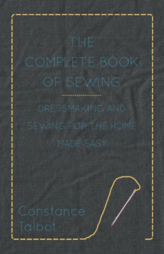 Constance Talbot - The Complete Book of Sewing - Dressmaking and Sewing for the Home Made Easy - Sz�zad k�zepi varr�si k�zik�nyv