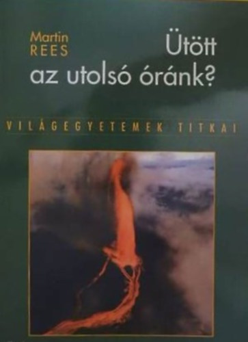 Ütött az utolsó óránk? - Világegyetemek titkai (Egy tudós figyelmeztetése: Milyen mértékben fenyegeti a terror, a tévedés és a környezeti katasztrófa az emberiség jövőjét itt a Földön - és a Földön kívül?)