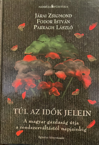 Jrai Zsigmond- Fodor Istvn- Parragh Lszl - Tl az idk jelein- A magyar gazdasg tja a rendszervltstl napjainkig