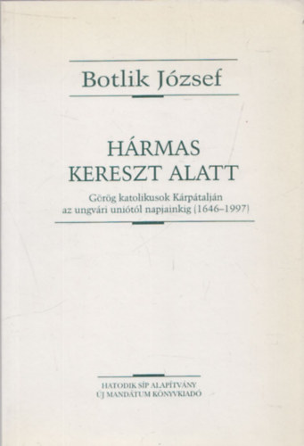 Hrmas kereszt alatt (Grg katolikusok Krptaljn az ungvri unitl napjainkig (1646-1997)- dediklt
