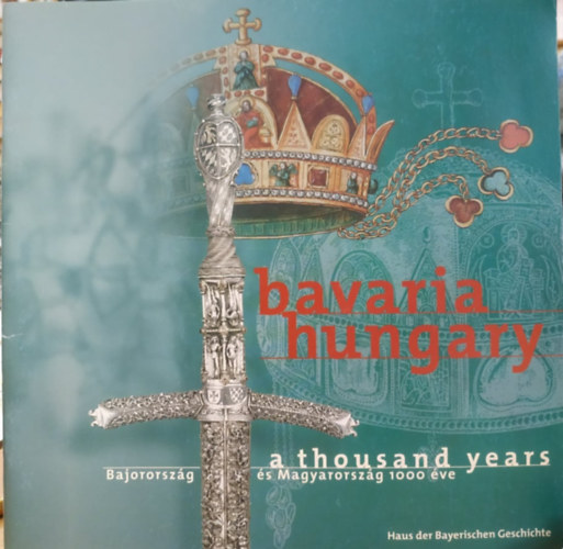 Bavaria Hungary: Bajororszg s Magyarorszg 1000 ve - A Thousand Years