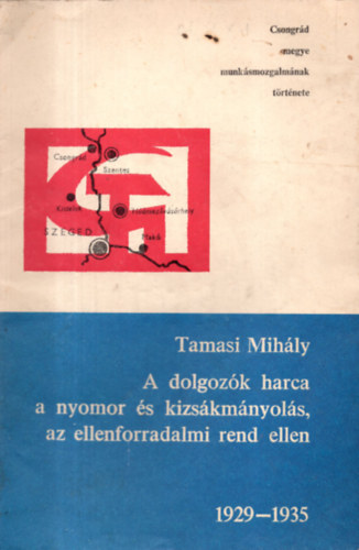Tam�si Mih�ly - A dolgoz�k harca a nyomor �s kizs�km�nyol�s, az ellenforradalmi rend ellen 1929-1935 - Csongr�d megye munk�smozgalm�nak t�rt�nete