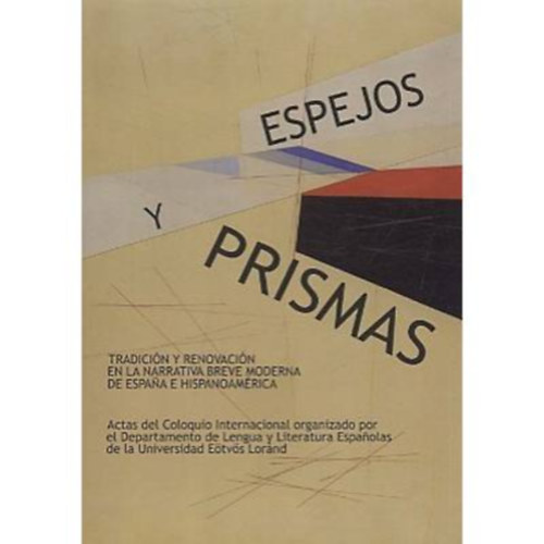 Espejos y Prismas (Tkrk s prizmk) - Tradicin y renovacin en la narrativa breve moderna de Espana e Hispanoamrica (Hagyomny s jts a modern spanyol s spanyol-amerikai kisprzban)