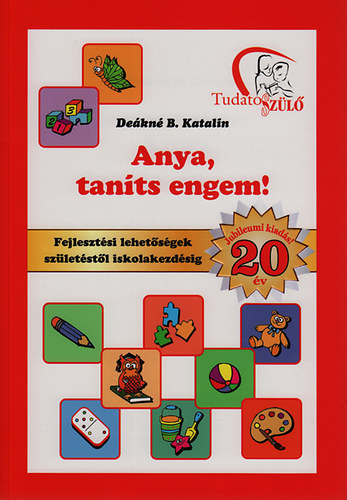Deákné B. Katalin - Anya, taníts engem! - Fejlesztő feladatok születéstől iskolakezdésig