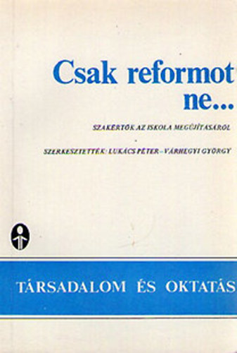 Lukcs Pter  (szerk.); Vrhegyi Gyrgy (szerk.) - Csak reformot ne... Szakrtk az iskola megjtsrl