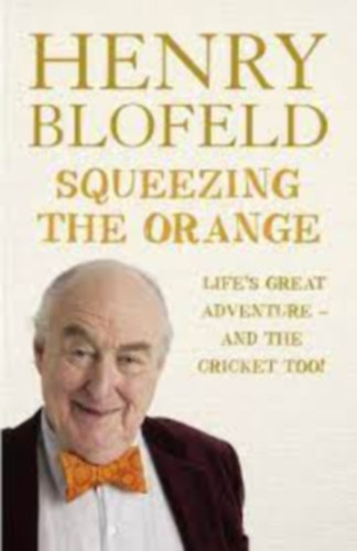 Henry Blofeld - Squeezing the Orange: Life's Great Adventure and the Cricket Too!