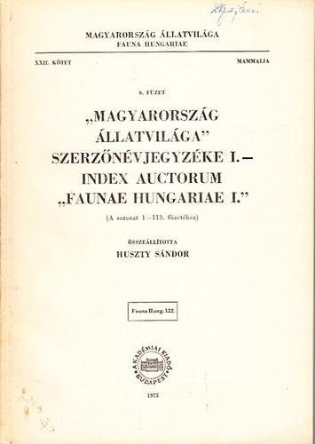 "Magyarorszg llatvilga" szerznvjegyzke I. (A sorozat 1-113. fzethez)- Index Auctorum "Faunae Hungariae I." (Magyarorszg llatvilga- Fauna Hungariae XXII. ktet, Mammalia, 6. fzet)