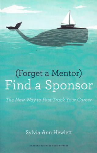 (Forget a Mentor) Find a Sponsor: The New Way to Fast-Track Your Career