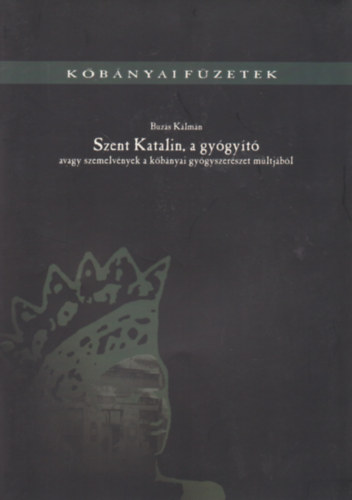 Buzs Klmn - Szent Katalin, a gygyt - avagy szemelvnyek a kbnyai gygyszerszet mltjbl