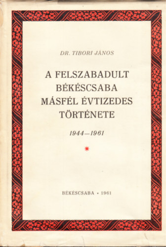 Dr. Tibori J�nos - A felszabadult B�k�scsaba m�sf�l �vtizedes t�rt�nete 1944-1960