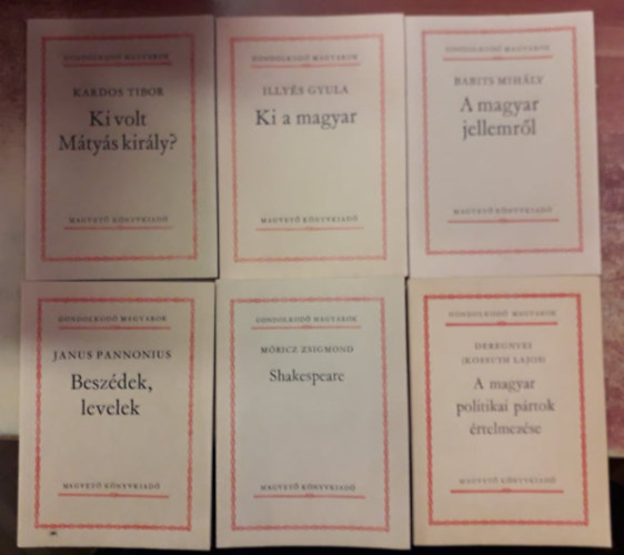 Illys Gyula, Babits Mihly, Janus Pannonius, Mricz Zsigmond, Deregnyei  Kardos Tibor (Kossuth Lajos) - 6 db knyv a Gondolkod magyarok sorozatbl: Ki volt Mtys kirly?, Ki a magyar, A magyar jellemrl, Beszdek, levelek, Shakespeare, A magyar politikai prtok rtelmezse