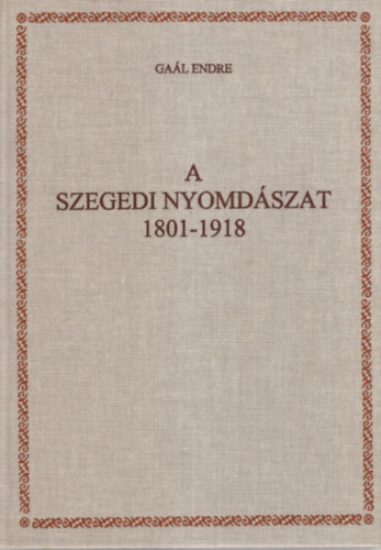 A szegedi nyomdszat 1801-1918 (Tanulmnyok Csongrd megye trtnetbl XXX.)