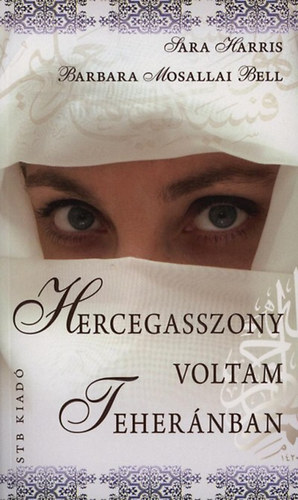 Sarah Harris; Barbara Mosallai Bell - Hercegasszony voltam Tehernban