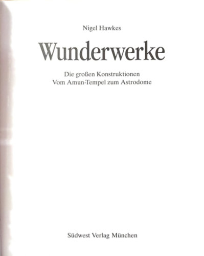 Nigel Hawkes - Wunderwerke - Die gro�en Konstruktionen. Vom Amun- Tempel zum Astrodome